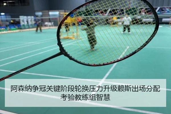 阿森纳争冠关键阶段轮换压力升级赖斯出场分配考验教练组智慧