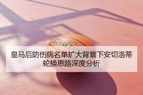 皇马后防伤病名单扩大背景下安切洛蒂轮换思路深度分析